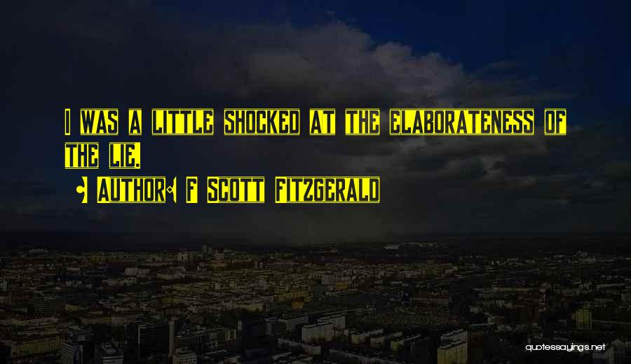 F Scott Fitzgerald Quotes: I Was A Little Shocked At The Elaborateness Of The Lie.