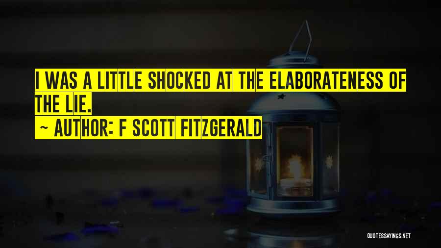 F Scott Fitzgerald Quotes: I Was A Little Shocked At The Elaborateness Of The Lie.