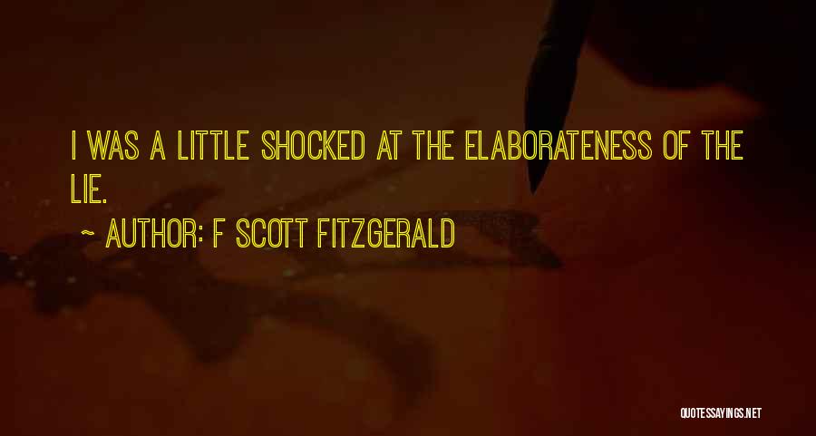F Scott Fitzgerald Quotes: I Was A Little Shocked At The Elaborateness Of The Lie.