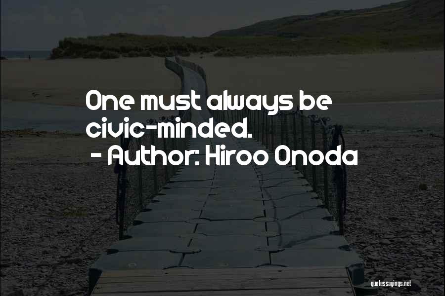 Hiroo Onoda Quotes: One Must Always Be Civic-minded.