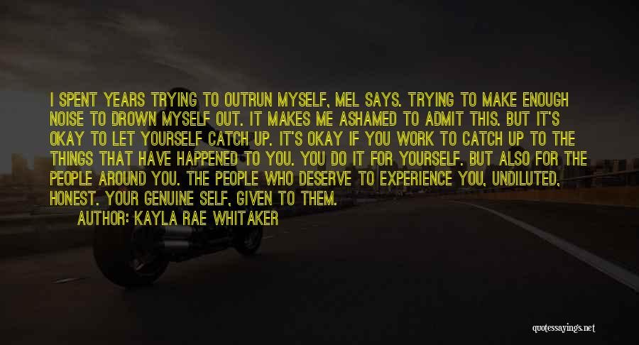 Kayla Rae Whitaker Quotes: I Spent Years Trying To Outrun Myself, Mel Says. Trying To Make Enough Noise To Drown Myself Out. It Makes