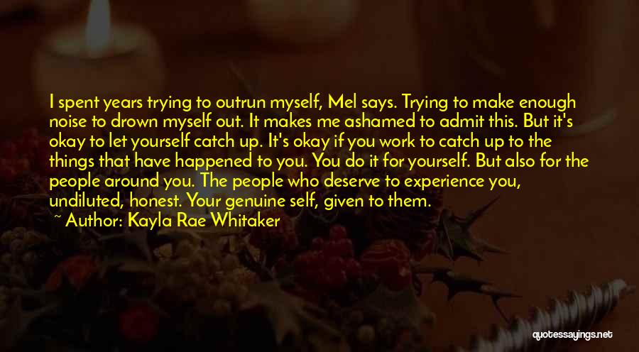 Kayla Rae Whitaker Quotes: I Spent Years Trying To Outrun Myself, Mel Says. Trying To Make Enough Noise To Drown Myself Out. It Makes