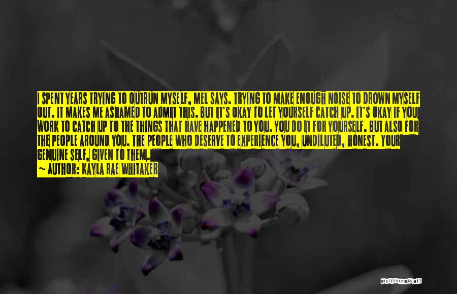 Kayla Rae Whitaker Quotes: I Spent Years Trying To Outrun Myself, Mel Says. Trying To Make Enough Noise To Drown Myself Out. It Makes