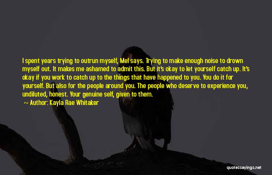 Kayla Rae Whitaker Quotes: I Spent Years Trying To Outrun Myself, Mel Says. Trying To Make Enough Noise To Drown Myself Out. It Makes