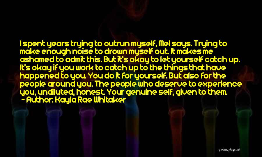 Kayla Rae Whitaker Quotes: I Spent Years Trying To Outrun Myself, Mel Says. Trying To Make Enough Noise To Drown Myself Out. It Makes