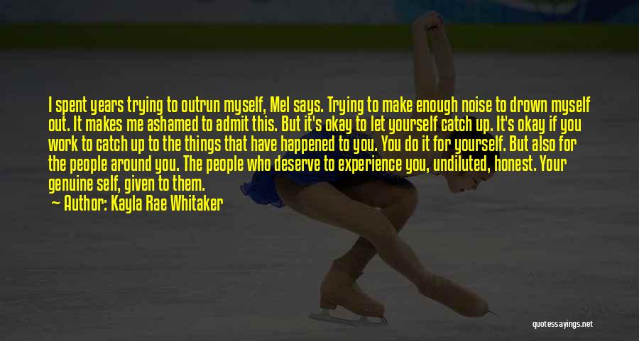 Kayla Rae Whitaker Quotes: I Spent Years Trying To Outrun Myself, Mel Says. Trying To Make Enough Noise To Drown Myself Out. It Makes