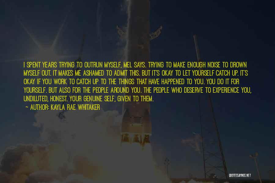 Kayla Rae Whitaker Quotes: I Spent Years Trying To Outrun Myself, Mel Says. Trying To Make Enough Noise To Drown Myself Out. It Makes