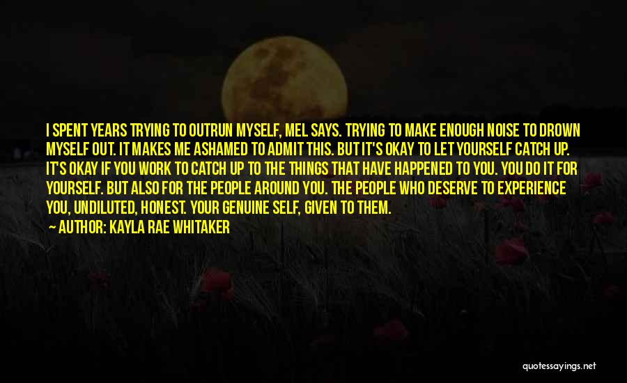 Kayla Rae Whitaker Quotes: I Spent Years Trying To Outrun Myself, Mel Says. Trying To Make Enough Noise To Drown Myself Out. It Makes