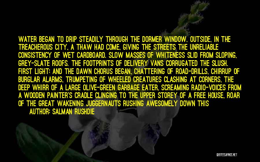 Salman Rushdie Quotes: Water Began To Drip Steadily Through The Dormer Window. Outside, In The Treacherous City, A Thaw Had Come, Giving The