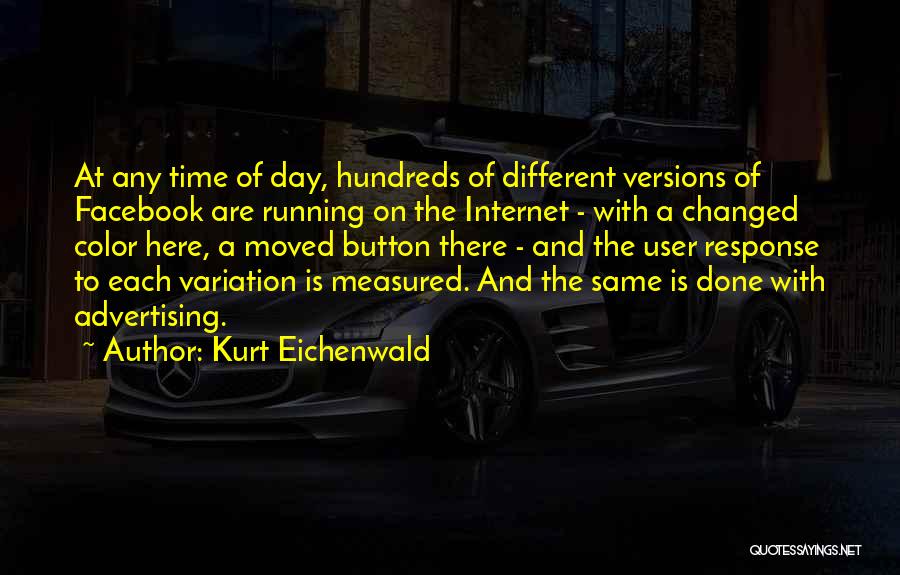 Kurt Eichenwald Quotes: At Any Time Of Day, Hundreds Of Different Versions Of Facebook Are Running On The Internet - With A Changed