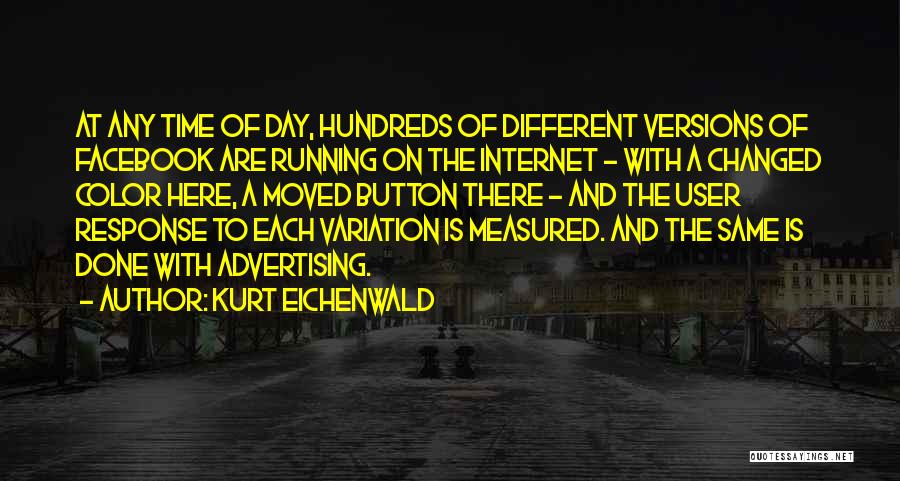 Kurt Eichenwald Quotes: At Any Time Of Day, Hundreds Of Different Versions Of Facebook Are Running On The Internet - With A Changed