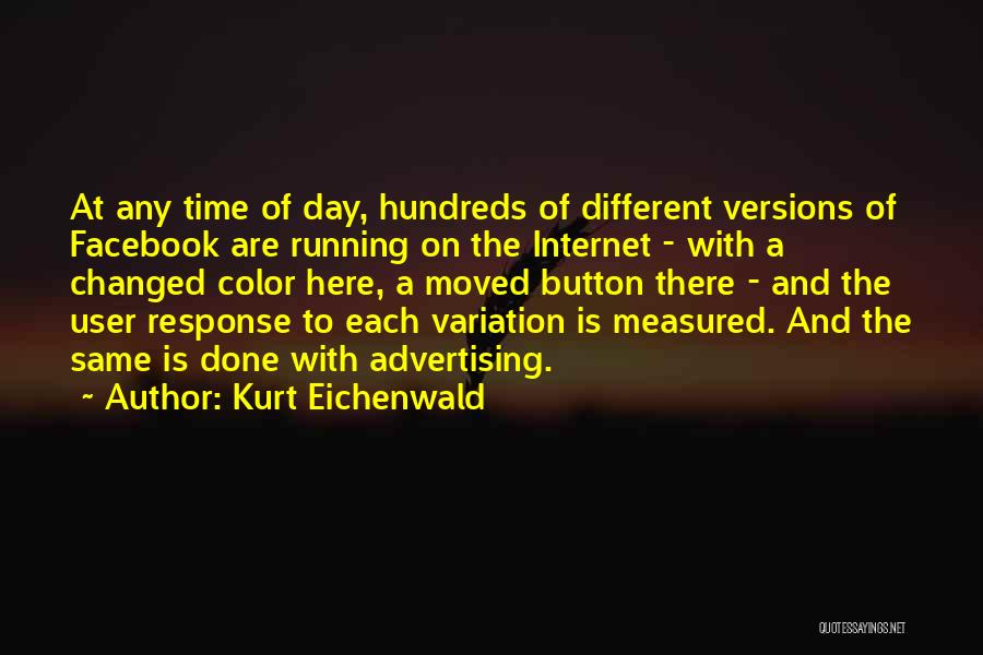 Kurt Eichenwald Quotes: At Any Time Of Day, Hundreds Of Different Versions Of Facebook Are Running On The Internet - With A Changed