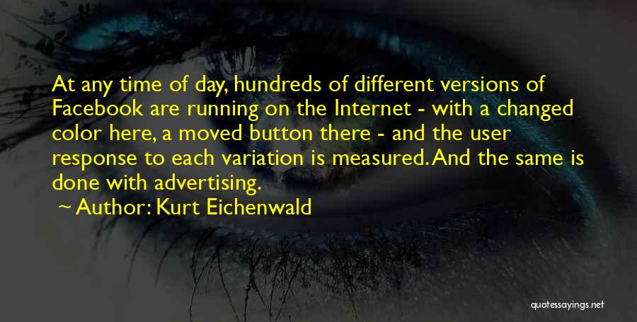 Kurt Eichenwald Quotes: At Any Time Of Day, Hundreds Of Different Versions Of Facebook Are Running On The Internet - With A Changed