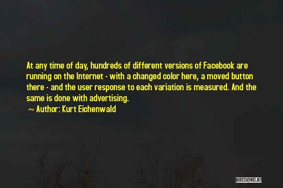 Kurt Eichenwald Quotes: At Any Time Of Day, Hundreds Of Different Versions Of Facebook Are Running On The Internet - With A Changed