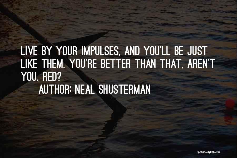 Neal Shusterman Quotes: Live By Your Impulses, And You'll Be Just Like Them. You're Better Than That, Aren't You, Red?