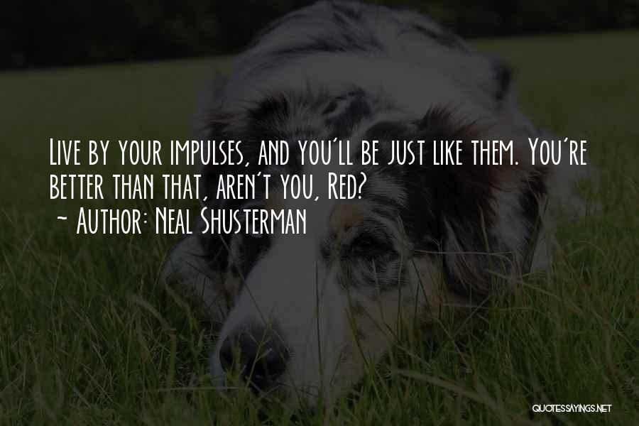 Neal Shusterman Quotes: Live By Your Impulses, And You'll Be Just Like Them. You're Better Than That, Aren't You, Red?