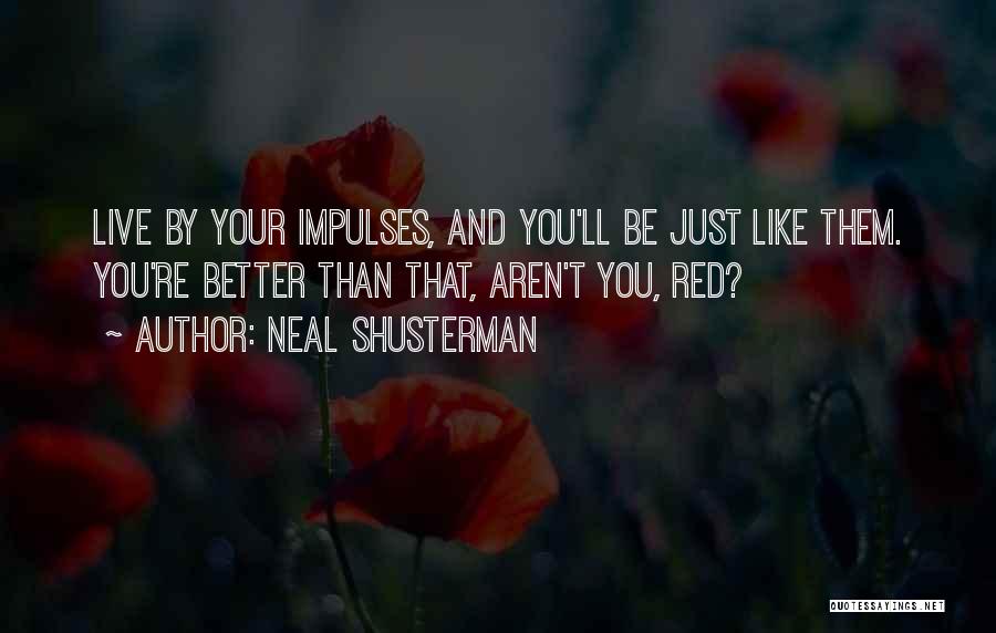 Neal Shusterman Quotes: Live By Your Impulses, And You'll Be Just Like Them. You're Better Than That, Aren't You, Red?