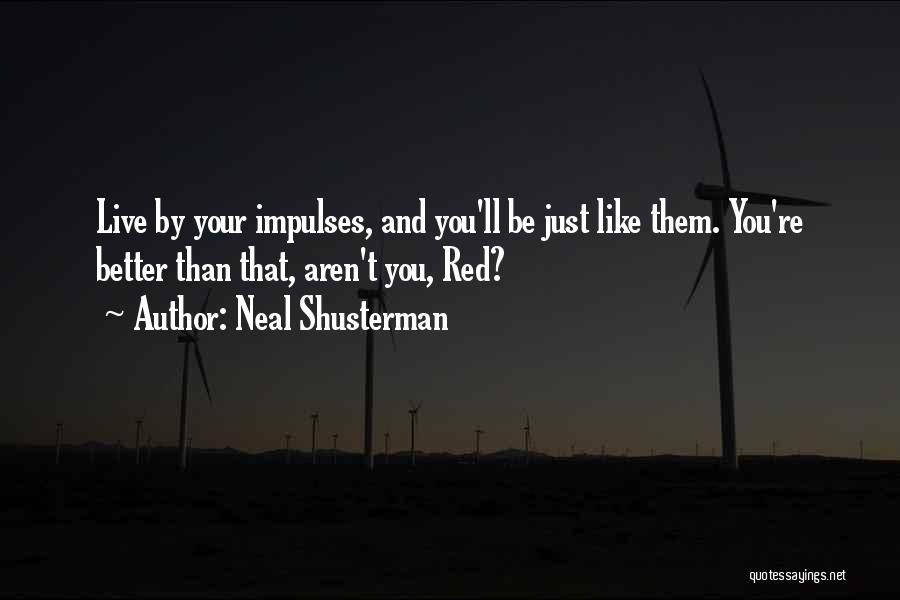 Neal Shusterman Quotes: Live By Your Impulses, And You'll Be Just Like Them. You're Better Than That, Aren't You, Red?