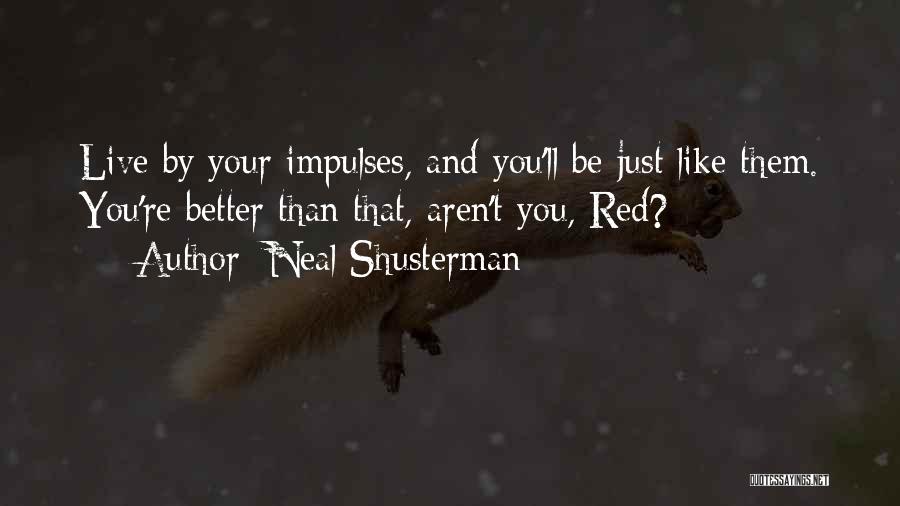 Neal Shusterman Quotes: Live By Your Impulses, And You'll Be Just Like Them. You're Better Than That, Aren't You, Red?