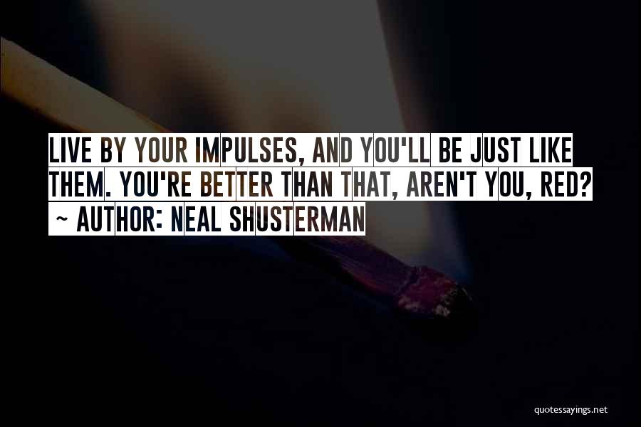 Neal Shusterman Quotes: Live By Your Impulses, And You'll Be Just Like Them. You're Better Than That, Aren't You, Red?