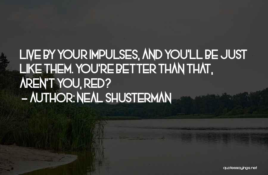 Neal Shusterman Quotes: Live By Your Impulses, And You'll Be Just Like Them. You're Better Than That, Aren't You, Red?