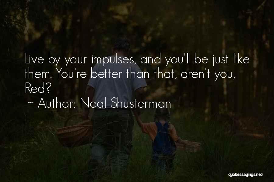 Neal Shusterman Quotes: Live By Your Impulses, And You'll Be Just Like Them. You're Better Than That, Aren't You, Red?