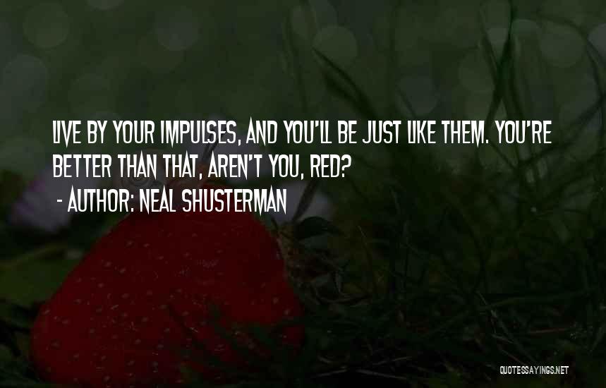 Neal Shusterman Quotes: Live By Your Impulses, And You'll Be Just Like Them. You're Better Than That, Aren't You, Red?