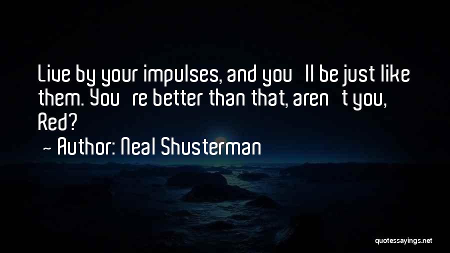 Neal Shusterman Quotes: Live By Your Impulses, And You'll Be Just Like Them. You're Better Than That, Aren't You, Red?