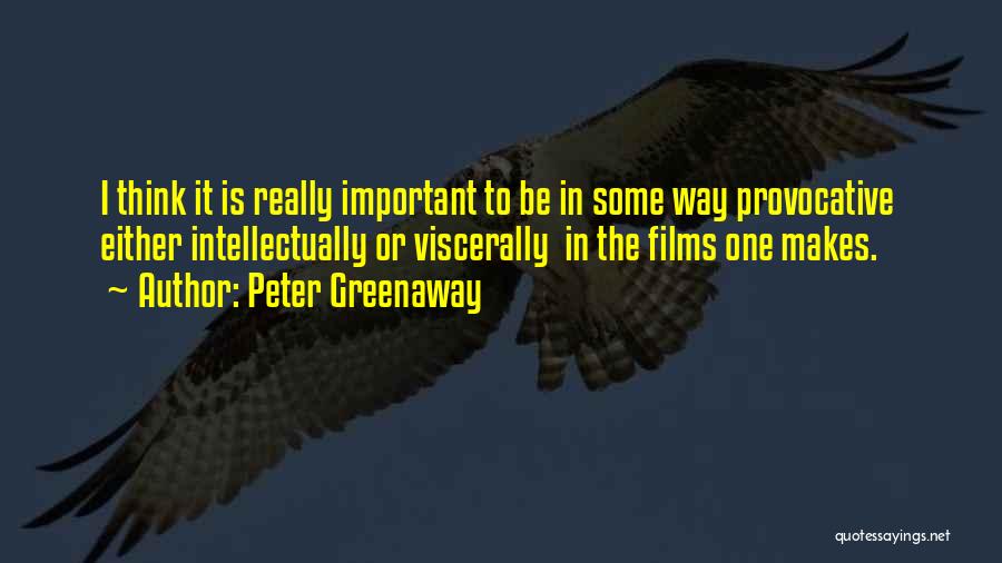 Peter Greenaway Quotes: I Think It Is Really Important To Be In Some Way Provocative Either Intellectually Or Viscerally In The Films One