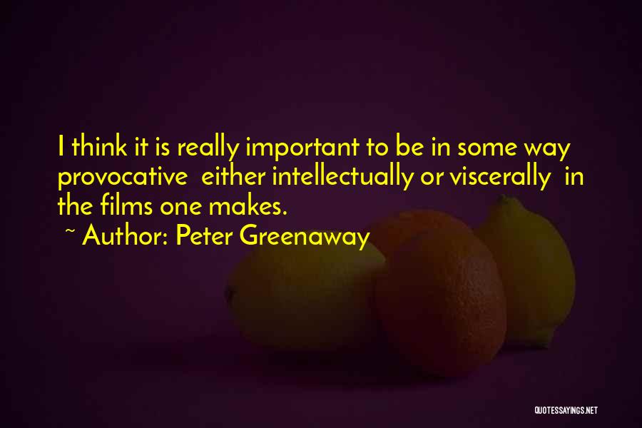 Peter Greenaway Quotes: I Think It Is Really Important To Be In Some Way Provocative Either Intellectually Or Viscerally In The Films One