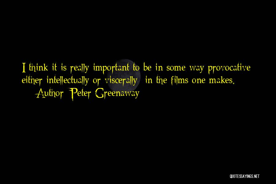 Peter Greenaway Quotes: I Think It Is Really Important To Be In Some Way Provocative Either Intellectually Or Viscerally In The Films One