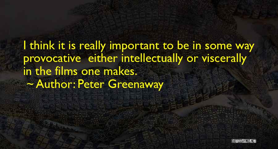 Peter Greenaway Quotes: I Think It Is Really Important To Be In Some Way Provocative Either Intellectually Or Viscerally In The Films One