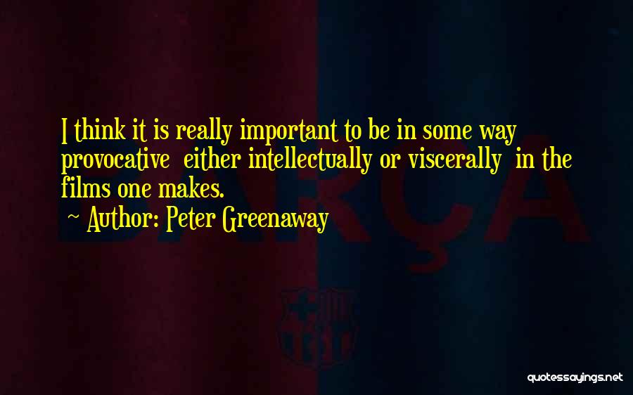 Peter Greenaway Quotes: I Think It Is Really Important To Be In Some Way Provocative Either Intellectually Or Viscerally In The Films One