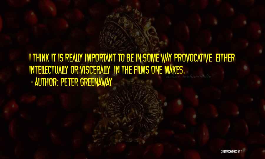 Peter Greenaway Quotes: I Think It Is Really Important To Be In Some Way Provocative Either Intellectually Or Viscerally In The Films One