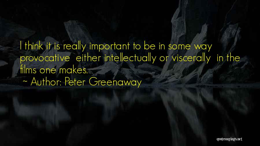 Peter Greenaway Quotes: I Think It Is Really Important To Be In Some Way Provocative Either Intellectually Or Viscerally In The Films One