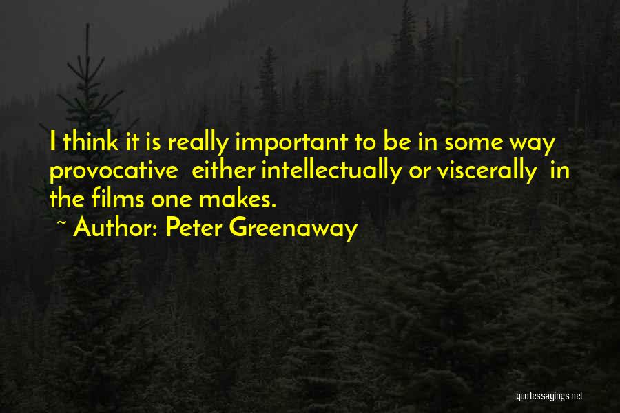 Peter Greenaway Quotes: I Think It Is Really Important To Be In Some Way Provocative Either Intellectually Or Viscerally In The Films One