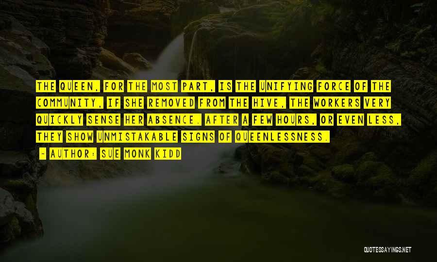 Sue Monk Kidd Quotes: The Queen, For The Most Part, Is The Unifying Force Of The Community, If She Removed From The Hive, The