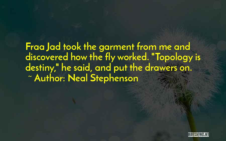 Neal Stephenson Quotes: Fraa Jad Took The Garment From Me And Discovered How The Fly Worked. Topology Is Destiny, He Said, And Put