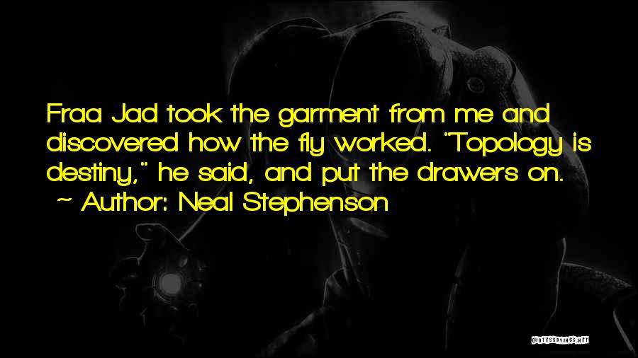 Neal Stephenson Quotes: Fraa Jad Took The Garment From Me And Discovered How The Fly Worked. Topology Is Destiny, He Said, And Put