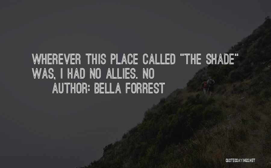 Bella Forrest Quotes: Wherever This Place Called The Shade Was, I Had No Allies. No