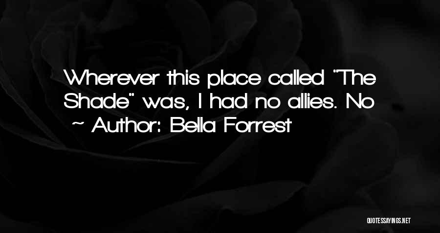Bella Forrest Quotes: Wherever This Place Called The Shade Was, I Had No Allies. No