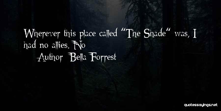 Bella Forrest Quotes: Wherever This Place Called The Shade Was, I Had No Allies. No