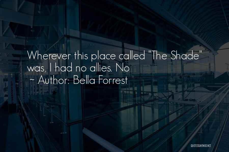 Bella Forrest Quotes: Wherever This Place Called The Shade Was, I Had No Allies. No