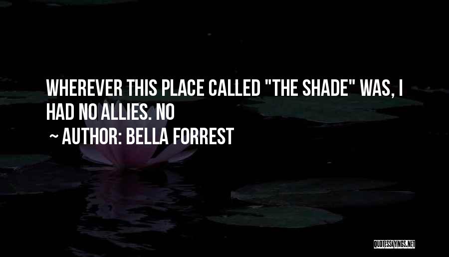 Bella Forrest Quotes: Wherever This Place Called The Shade Was, I Had No Allies. No