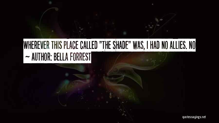 Bella Forrest Quotes: Wherever This Place Called The Shade Was, I Had No Allies. No