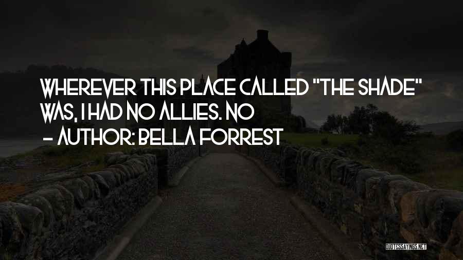 Bella Forrest Quotes: Wherever This Place Called The Shade Was, I Had No Allies. No