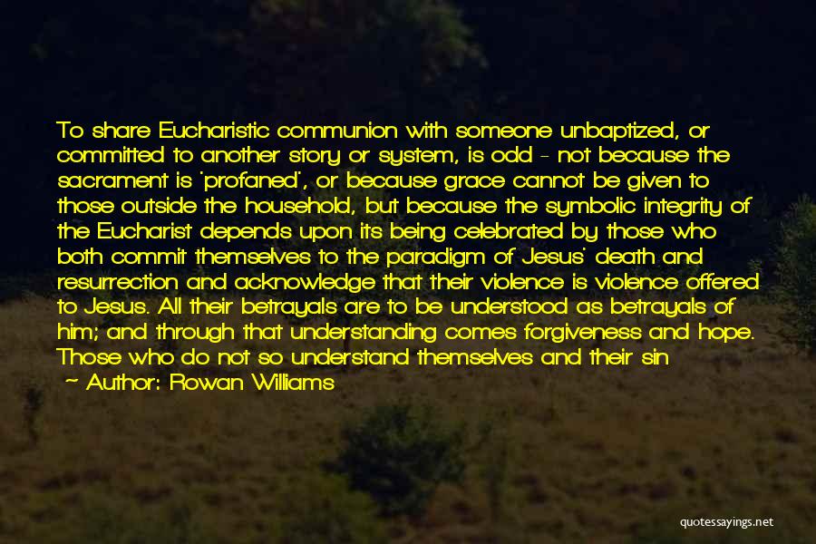 Rowan Williams Quotes: To Share Eucharistic Communion With Someone Unbaptized, Or Committed To Another Story Or System, Is Odd - Not Because The