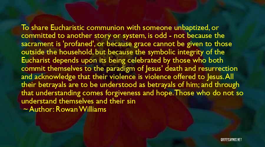 Rowan Williams Quotes: To Share Eucharistic Communion With Someone Unbaptized, Or Committed To Another Story Or System, Is Odd - Not Because The