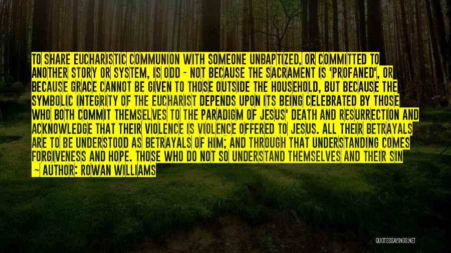 Rowan Williams Quotes: To Share Eucharistic Communion With Someone Unbaptized, Or Committed To Another Story Or System, Is Odd - Not Because The