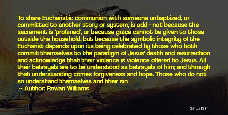 Rowan Williams Quotes: To Share Eucharistic Communion With Someone Unbaptized, Or Committed To Another Story Or System, Is Odd - Not Because The